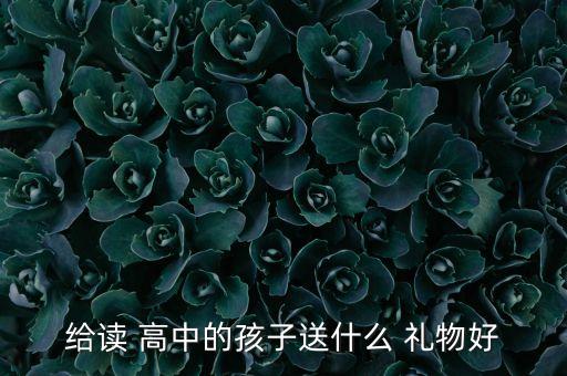 给读 高中的孩子送什么 礼物好