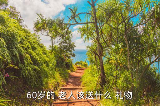 60岁的 老人该送什么 礼物