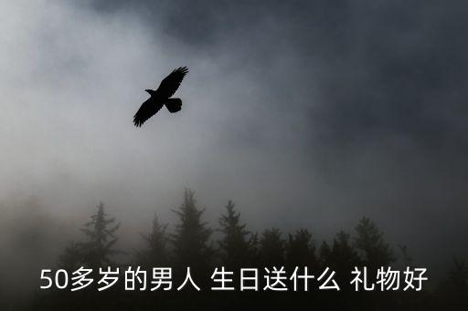 50多岁的男人 生日送什么 礼物好