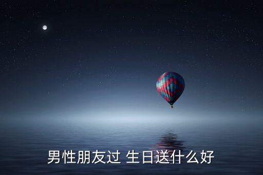 男性朋友过 生日送什么好