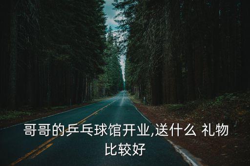  哥哥的乒乓球馆开业,送什么 礼物比较好