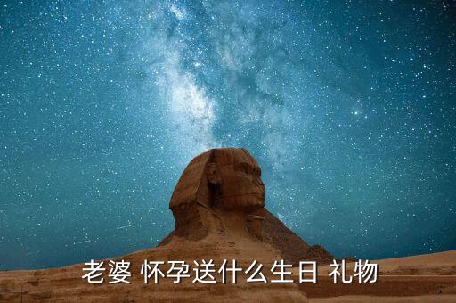  老婆 怀孕送什么生日 礼物