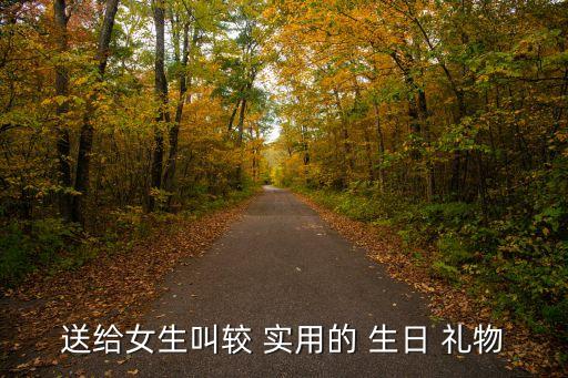 送给女生叫较 实用的 生日 礼物