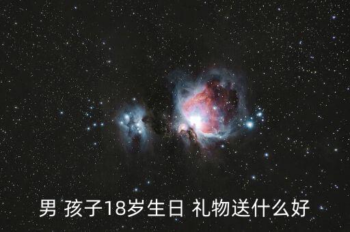 男 孩子18岁生日 礼物送什么好