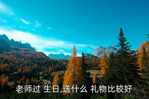 老师过 生日,送什么 礼物比较好