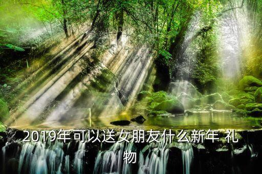 2019年可以送女朋友什么新年 礼物