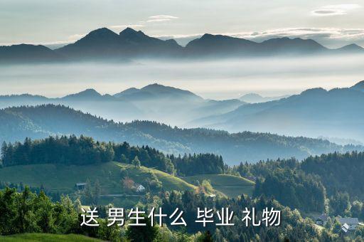 送 男生什么 毕业 礼物