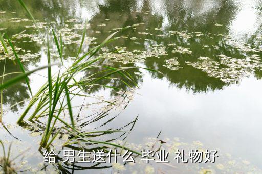 给 男生送什么 毕业 礼物好