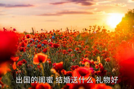 出国的闺蜜 结婚送什么 礼物好