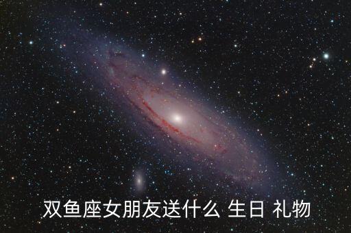  双鱼座女朋友送什么 生日 礼物