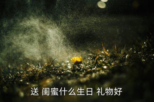 送 闺蜜什么生日 礼物好